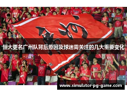 恒大更名广州队背后原因及球迷需关注的几大重要变化