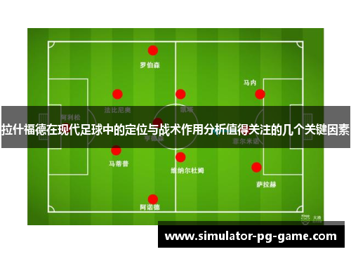 拉什福德在现代足球中的定位与战术作用分析值得关注的几个关键因素