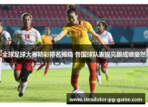 全球足球大赛精彩排名揭晓 各国球队表现亮眼成绩斐然