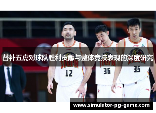 替补五虎对球队胜利贡献与整体竞技表现的深度研究