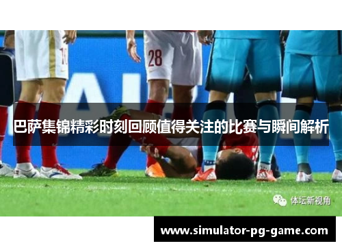 巴萨集锦精彩时刻回顾值得关注的比赛与瞬间解析
