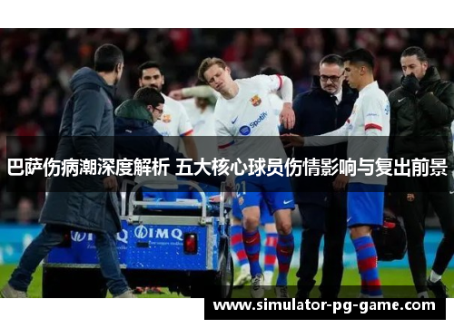 巴萨伤病潮深度解析 五大核心球员伤情影响与复出前景