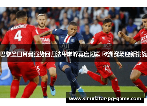 巴黎圣日耳曼强势回归法甲巅峰再度闪耀 欧洲赛场迎新挑战
