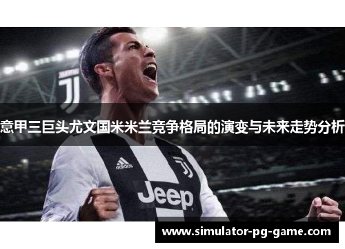 意甲三巨头尤文国米米兰竞争格局的演变与未来走势分析