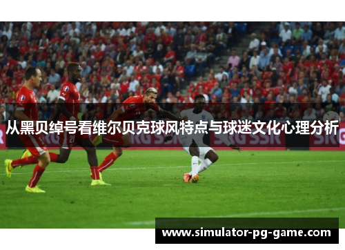 从黑贝绰号看维尔贝克球风特点与球迷文化心理分析