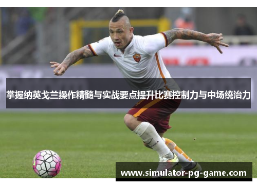 掌握纳英戈兰操作精髓与实战要点提升比赛控制力与中场统治力 掌握纳英戈兰操作精髓与实战要点提升比赛控制力与中场统治力