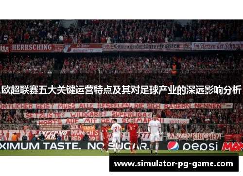 欧超联赛五大关键运营特点及其对足球产业的深远影响分析