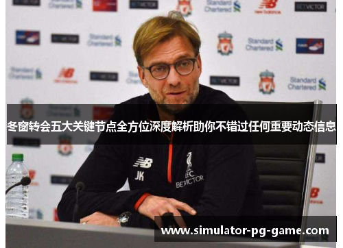 冬窗转会五大关键节点全方位深度解析助你不错过任何重要动态信息