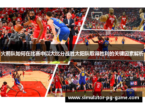 火箭队如何在比赛中以大比分战胜太阳队取得胜利的关键因素解析 火箭队如何在比赛中以大比分战胜太阳队取得胜利的关键因素解析