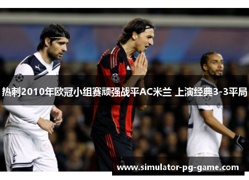 热刺2010年欧冠小组赛顽强战平AC米兰 上演经典3-3平局 热刺2010年欧冠小组赛顽强战平AC米兰 上演经典3-3平局