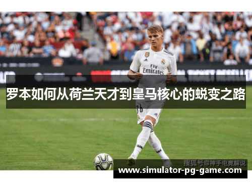 罗本如何从荷兰天才到皇马核心的蜕变之路