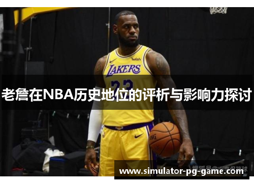 老詹在NBA历史地位的评析与影响力探讨
