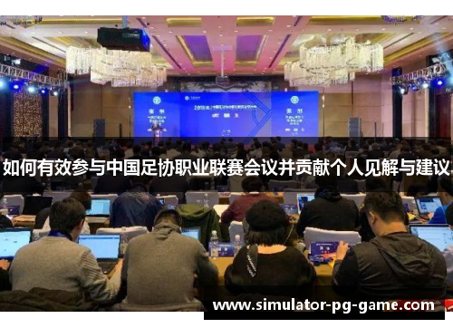 如何有效参与中国足协职业联赛会议并贡献个人见解与建议