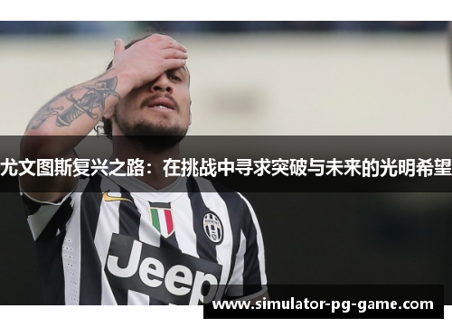 尤文图斯复兴之路：在挑战中寻求突破与未来的光明希望
