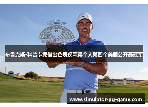 布鲁克斯·科普卡凭借出色表现赢得个人第四个美国公开赛冠军 布鲁克斯·科普卡凭借出色表现赢得个人第四个美国公开赛冠军