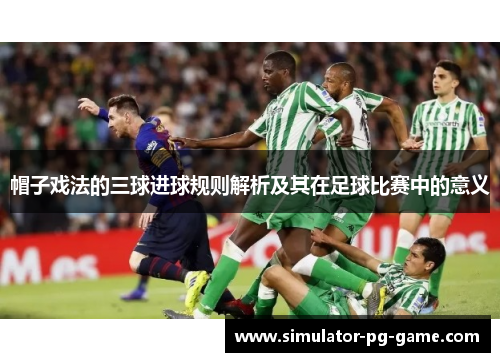 帽子戏法的三球进球规则解析及其在足球比赛中的意义