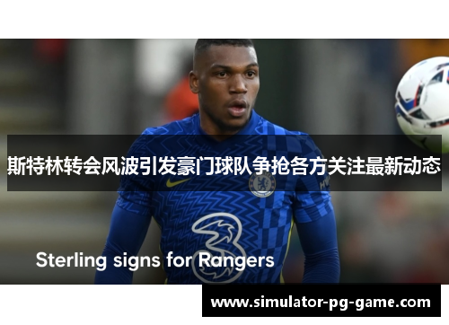 斯特林转会风波引发豪门球队争抢各方关注最新动态 斯特林转会风波引发豪门球队争抢各方关注最新动态