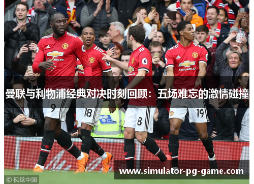 曼联与利物浦经典对决时刻回顾：五场难忘的激情碰撞