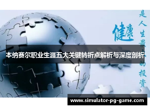 本纳赛尔职业生涯五大关键转折点解析与深度剖析 本纳赛尔职业生涯五大关键转折点解析与深度剖析