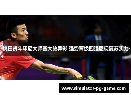 桃田贤斗印尼大师赛大放异彩 强势晋级四强展现复苏实力
