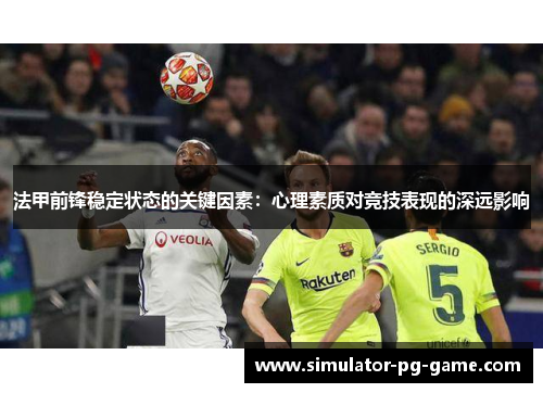 法甲前锋稳定状态的关键因素:心理素质对竞技表现的深远影响 法甲前锋稳定状态的关键因素:心理素质对竞技表现的深远影响