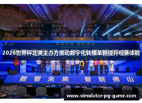 2026世界杯北美主办方推动数字化转播革新提升观赛体验