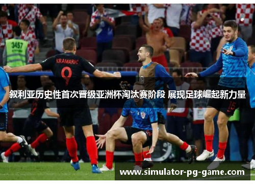 叙利亚历史性首次晋级亚洲杯淘汰赛阶段 展现足球崛起新力量