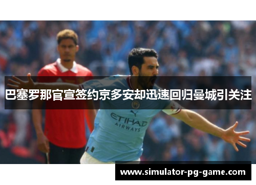 巴塞罗那官宣签约京多安却迅速回归曼城引关注