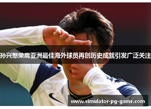 孙兴慜荣膺亚洲最佳海外球员再创历史成就引发广泛关注