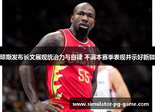 琼斯发布长文展现统治力与自律 不满本赛季表现并示好新疆 琼斯发布长文展现统治力与自律 不满本赛季表现并示好新疆