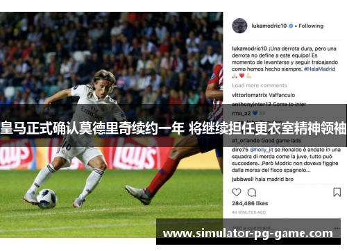 皇马正式确认莫德里奇续约一年 将继续担任更衣室精神领袖