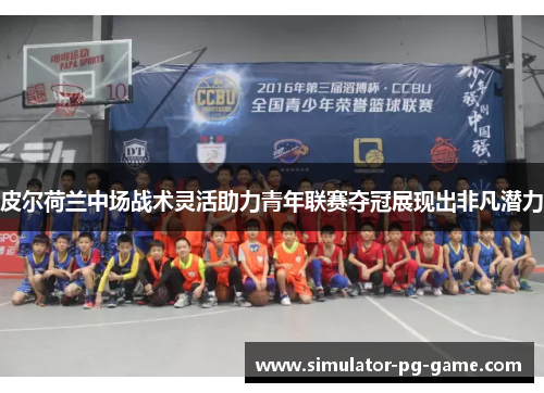 皮尔荷兰中场战术灵活助力青年联赛夺冠展现出非凡潜力