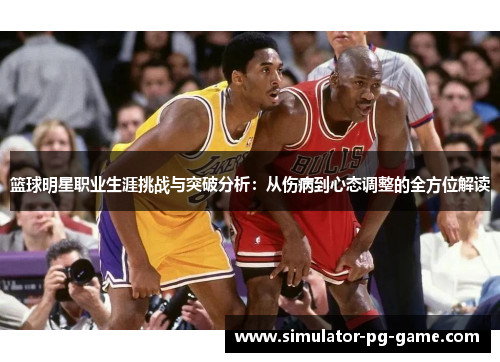 篮球明星职业生涯挑战与突破分析：从伤病到心态调整的全方位解读