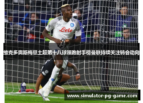 维克多奥斯梅恩土超第十八球领跑射手榜曼联持续关注转会动向