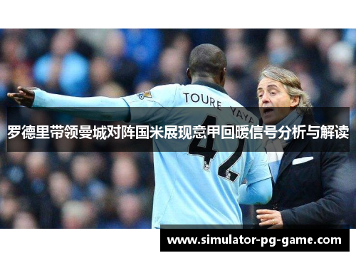罗德里带领曼城对阵国米展现意甲回暖信号分析与解读