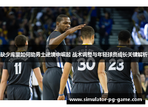 缺少库里如何助勇士逆境中崛起 战术调整与年轻球员成长关键解析