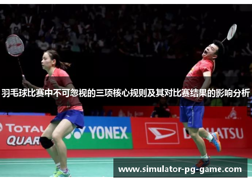 羽毛球比赛中不可忽视的三项核心规则及其对比赛结果的影响分析
