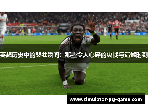 英超历史中的悲壮瞬间：那些令人心碎的决战与遗憾时刻