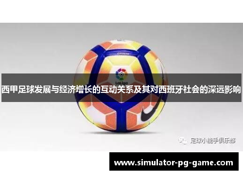 西甲足球发展与经济增长的互动关系及其对西班牙社会的深远影响 西甲足球发展与经济增长的互动关系及其对西班牙社会的深远影响