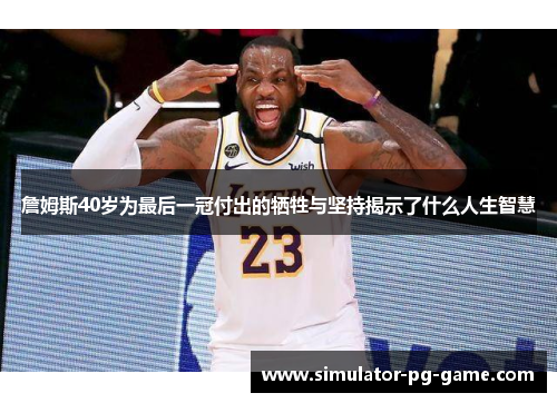詹姆斯40岁为最后一冠付出的牺牲与坚持揭示了什么人生智慧 詹姆斯40岁为最后一冠付出的牺牲与坚持揭示了什么人生智慧