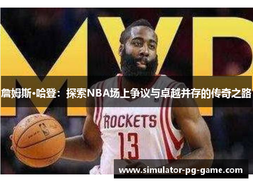 詹姆斯·哈登:探索NBA场上争议与卓越并存的传奇之路 詹姆斯·哈登:探索NBA场上争议与卓越并存的传奇之路