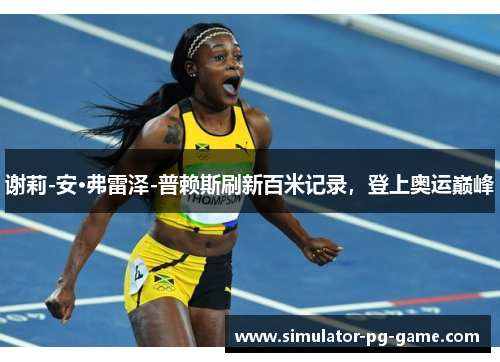 谢莉-安·弗雷泽-普赖斯刷新百米记录,登上奥运巅峰 谢莉-安·弗雷泽-普赖斯刷新百米记录,登上奥运巅峰