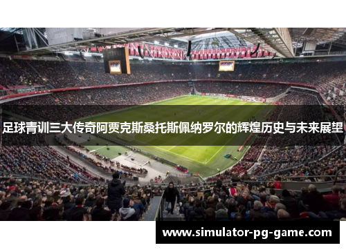 足球青训三大传奇阿贾克斯桑托斯佩纳罗尔的辉煌历史与未来展望