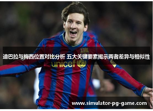 迪巴拉与梅西位置对比分析 五大关键要素揭示两者差异与相似性