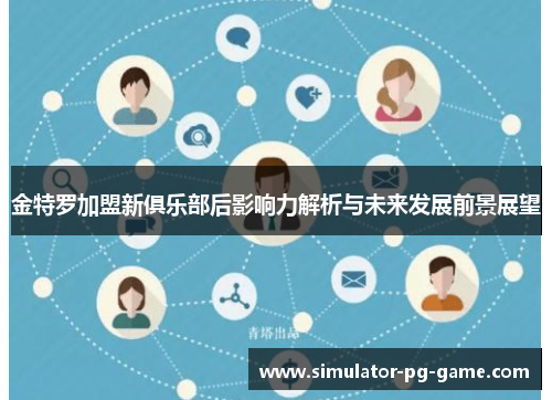 金特罗加盟新俱乐部后影响力解析与未来发展前景展望 金特罗加盟新俱乐部后影响力解析与未来发展前景展望