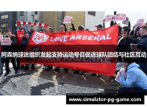 阿森纳球迷组织发起支持运动号召促进球队团结与社区互动 阿森纳球迷组织发起支持运动号召促进球队团结与社区互动