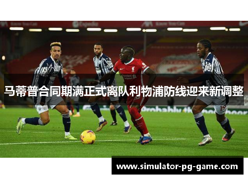 马蒂普合同期满正式离队利物浦防线迎来新调整 马蒂普合同期满正式离队利物浦防线迎来新调整
