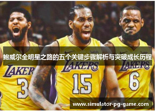 鲍威尔全明星之路的五个关键步骤解析与突破成长历程