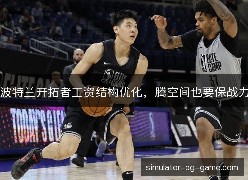 波特兰开拓者工资结构优化，腾空间也要保战力