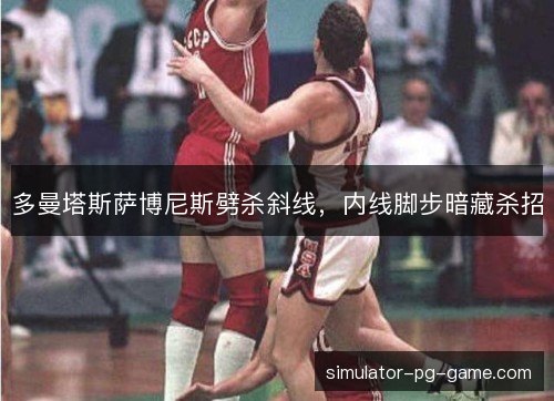 多曼塔斯萨博尼斯劈杀斜线，内线脚步暗藏杀招